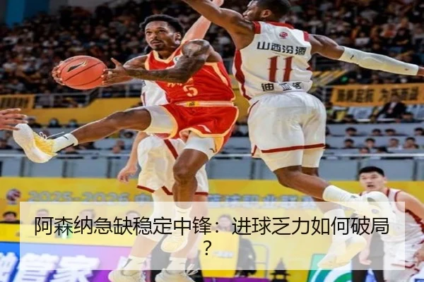 阿森纳急缺稳定中锋：进球乏力如何破局？