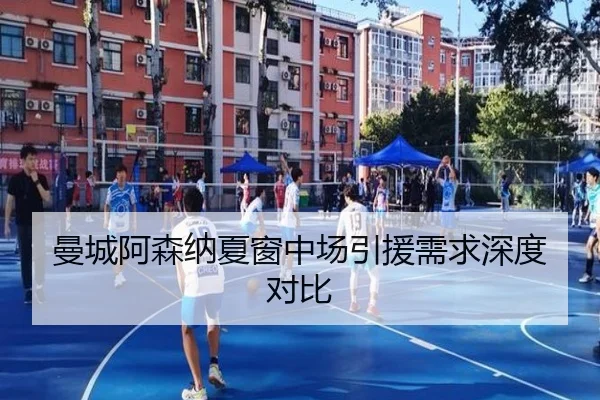 曼城阿森纳夏窗中场引援需求深度对比