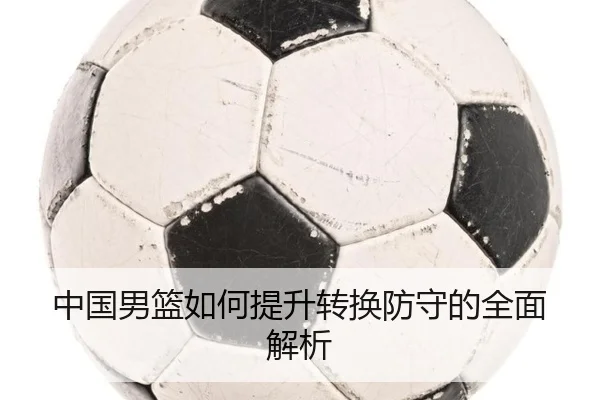 中国男篮如何提升转换防守的全面解析